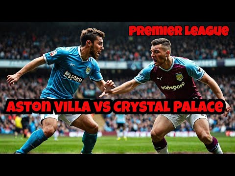 Aston Villa vs Crystal Palace | Premier League Showdown at Villa Park